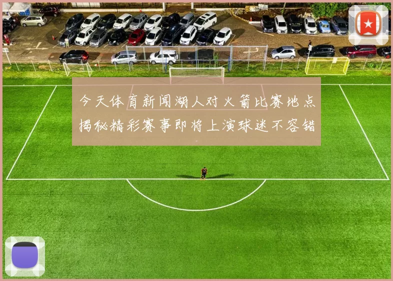 今天体育新闻湖人对火箭比赛地点揭秘精彩赛事即将上演球迷不容错过的篮球盛宴