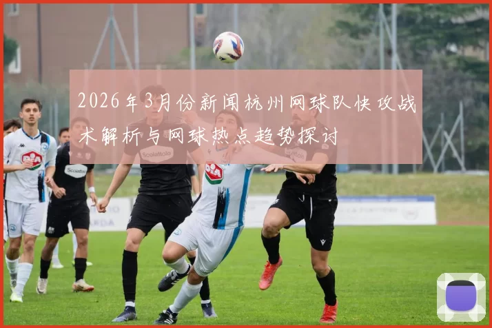 2026年3月份新闻杭州网球队快攻战术解析与网球热点趋势探讨