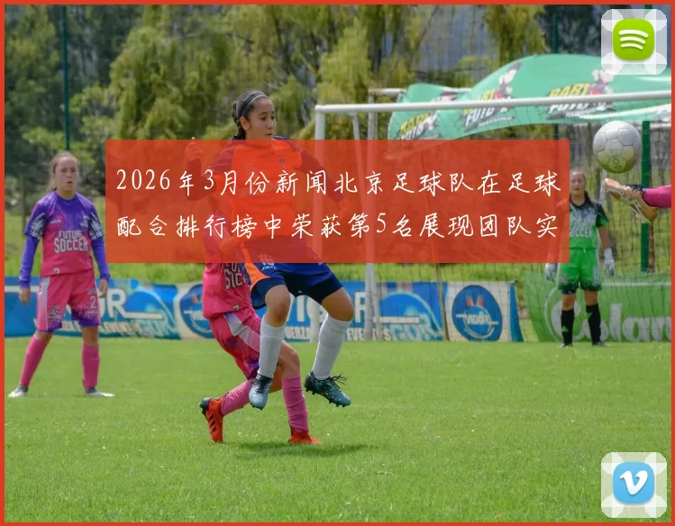 2026年3月份新闻北京足球队在足球配合排行榜中荣获第5名展现团队实力与默契